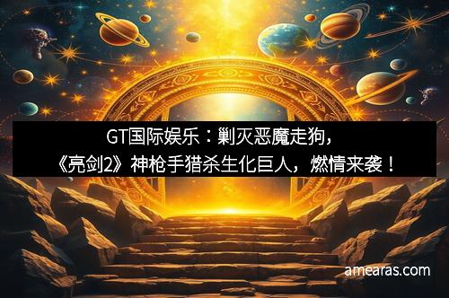 GT国际娱乐：剿灭恶魔走狗，《亮剑2》神枪手猎杀生化巨人，燃情来袭！